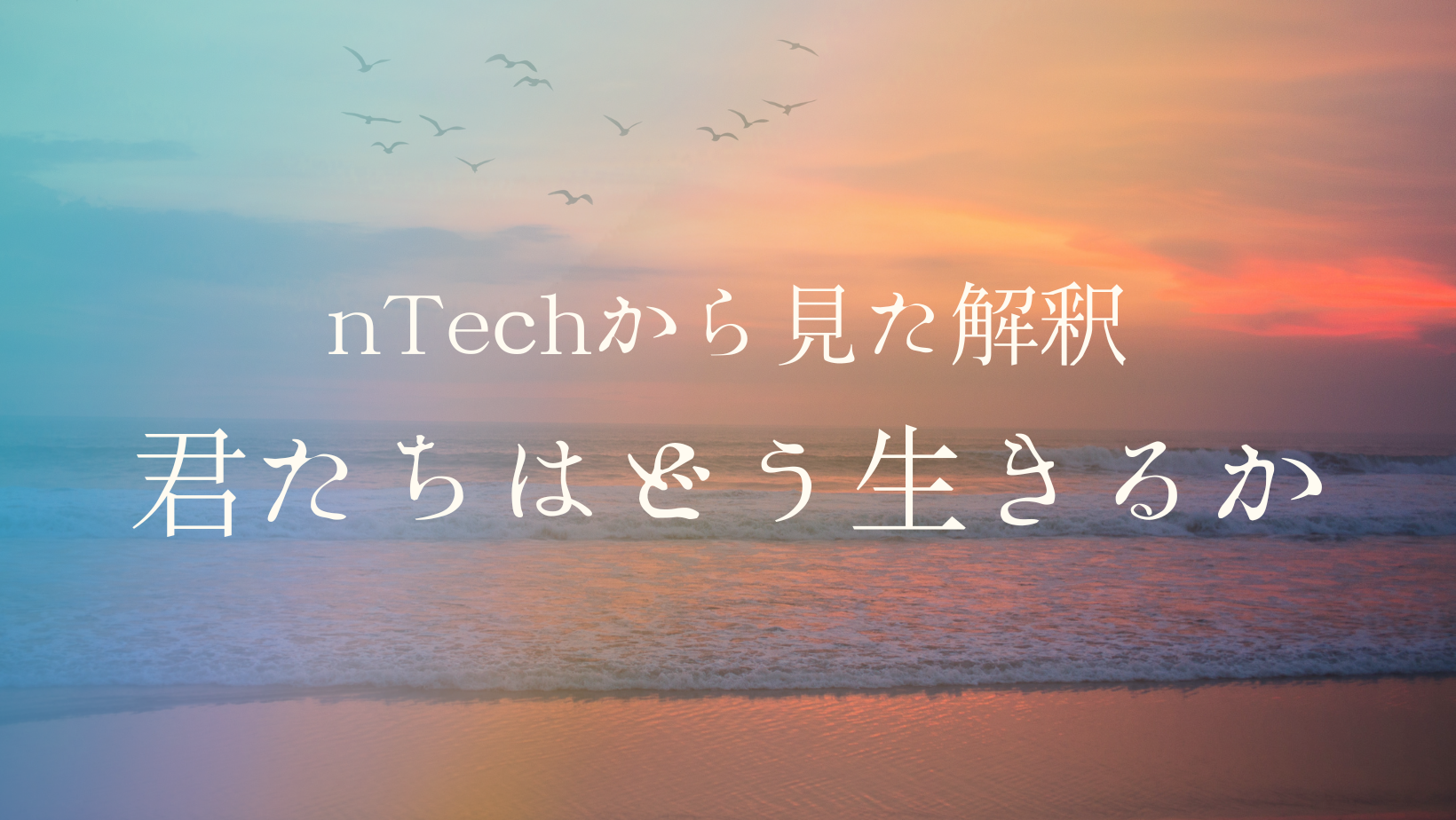 ネタバレあり】nTechからみた映画『君たちはどう生きるか』の